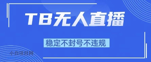 2025年TB无人直播带货10.0，全新技术，不违规，不封号，纯小白操作，日入1k【揭秘】-小白项目分享网