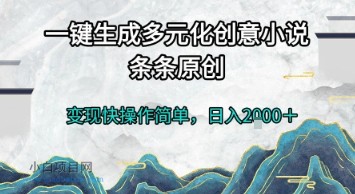 一键生成多元化创意小说，条条原创，变现快操作简单，日入2k+【揭秘】-小白项目分享网