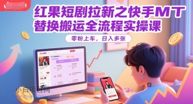 红果短剧拉新之快手MT替换搬运全流程实操课，零粉上车，日入多张-小白项目分享网