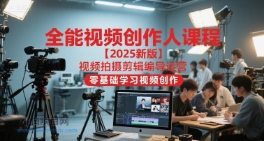 全能视频创作人课程【2025新版】视频拍摄剪辑编导运营，零基础学习视频创作-小白项目分享网