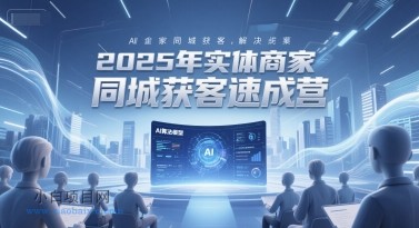 2025年实体商家同城获客速成营，同城企业AI获客全域解决方案-小白项目分享网