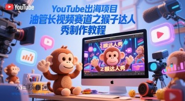 YouTube出海项目，油管长视频赛道之猴子达人秀制作教程-小白项目分享网