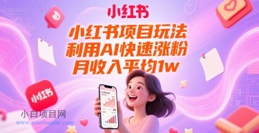 小红书项目玩法，利用AI快速涨粉，月收入平均1w+-小白项目分享网