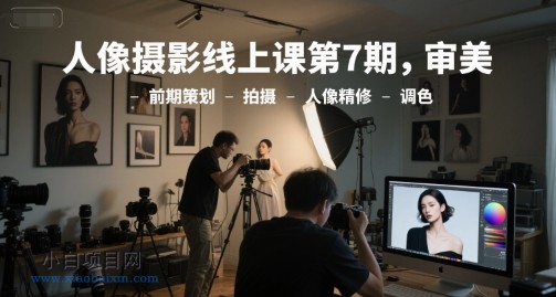 人像摄影线上课第7期，审美-前期策划-拍摄-人像精修-调色-小白项目分享网