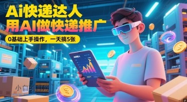 Ai快递达人，用AI做快递推广，0基础上手操作，一天搞5张-小白项目分享网