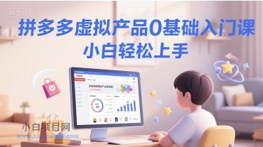 拼多多虚拟产品0基础入门课，小白轻松上手-小白项目分享网