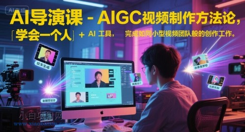 AI导演课-AIGC视频制作方法论，学会一个人+AI工具，完成如同小型视频团队般的创作工作，实现导演梦-小白项目分享网