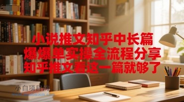 小说推文知乎中长篇爆单实操全流程分享，知乎推文看这一篇就够了-小白项目分享网