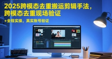 2025跨模态去重搬运剪辑手法，跨模态去重现场验证 +全程实操，真实账号验证-小白项目分享网