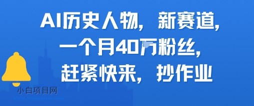 AI历史人物新赛道，一个月40W粉丝，赶紧快来抄作业-小白项目分享网