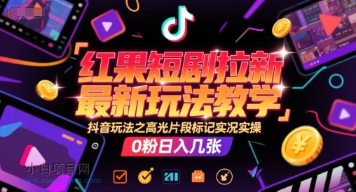 红果短剧拉新最新玩法教学，抖音玩法之高光片段标记实况实操，0粉日入几张-小白项目分享网
