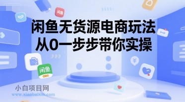 闲鱼无货源电商玩法，从0一步步带你实操-小白项目分享网