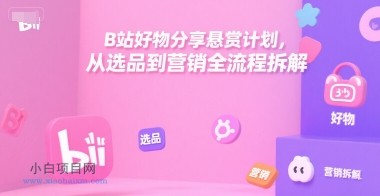 B站好物分享悬赏计划，从选品到营销全流程拆解-小白项目分享网