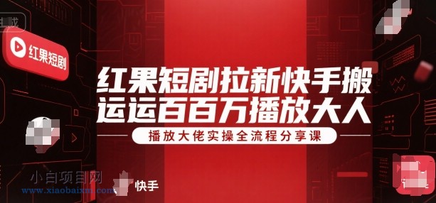 红果短剧拉新快手搬运百万播放大佬实操全流程分享课-小白项目分享网