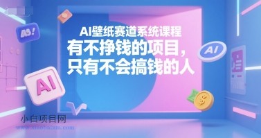 AI壁纸赛道系统课程，有不挣钱的项目，只有不会搞钱的人-小白项目分享网