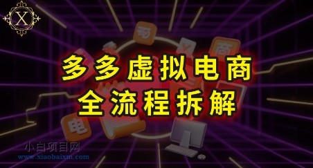 拼多多虚拟电商全流程拆解，深度学习每一个环节，看完即可上手实操-小白项目分享网