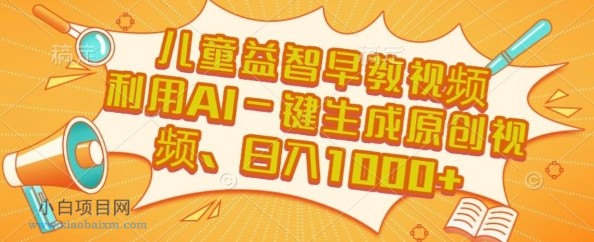 儿童益智早教视频，这个赛道挣翻了，利用AI一键生成原创视频，日入1k+【揭秘】-小白项目分享网