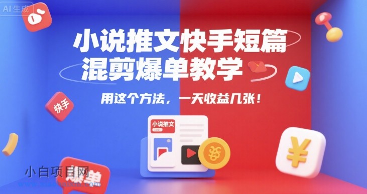 小说推文快手短篇混剪爆单教学，用这个方法，一天收益几张-小白项目分享网