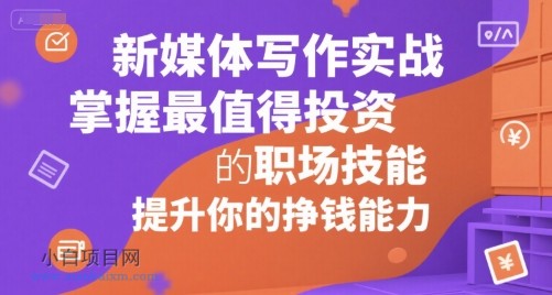 新媒体写作实战，学握最值得投资的职场技能，提升你的挣钱能力-小白项目分享网