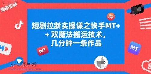 短剧拉新实操课之快手MT+双魔法搬运技术，几分钟一条作品-小白项目分享网