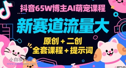 抖音65W博主AI萌宠课程，新赛道流量大，原创+二创，全套课程+提示词-小白项目分享网