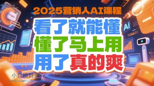2025营销人AI课程，看了就能懂，懂了马上用，用了真的爽-小白项目分享网