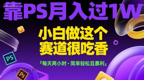 靠PS月入过1W，小白做这个赛道很吃香，每天两小时，简单轻松且暴利【揭秘】-小白项目分享网