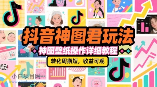 抖音神图君玩法，神图壁纸操作详细教程，转化周期短，收益可观-小白项目分享网
