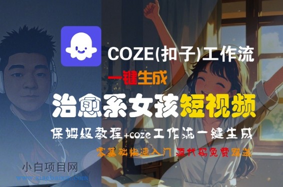 COZE(扣子)工作流一键生成治愈系女孩短视频，保姆级教程，零基础快速入门-小白项目分享网