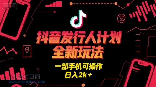 抖音发行人计划全新玩法，一部手机可操作，日入2k+【揭秘】-小白项目分享网