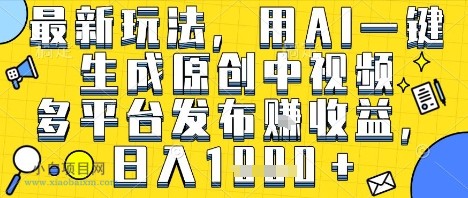 最新玩法，用AI一键生成原创中视频多平台发布挣收益，抖音快手视频号都可以，日入1k+【揭秘】-小白项目分享网
