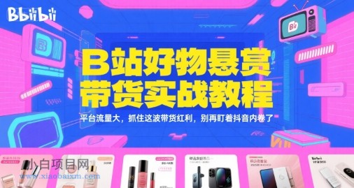 B站好物悬赏带货实战教程，平台流量大，抓住这波带货红利，别再盯着抖音内卷了-小白项目分享网