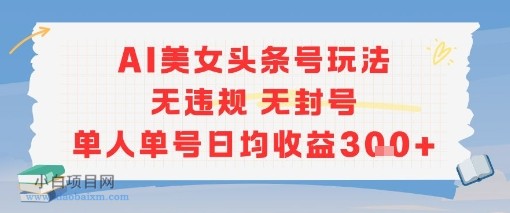 AI美女头条号玩法无违规无封号单人单号日均收益3张