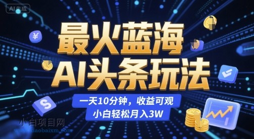 最火蓝海AI头条玩法，一天10分钟，收益可观，小白轻松月入3W【揭秘】-小白项目分享网
