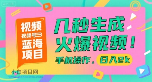 视频号蓝海项目，几秒生成火爆视频，手机操作，日入2k【揭秘】-小白项目分享网