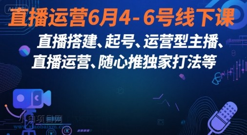 直播运营6月4-6号线下课，‬直播搭建、起号、运营型主播、直播运‬营、随心推独家打法等-小白项目分享网