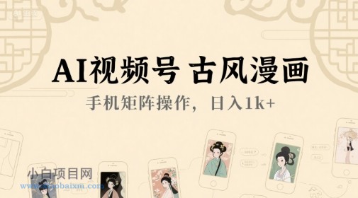 AI视频号古风漫画，手机矩阵操作，日入1k+-小白项目分享网