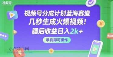 视频号分成计划蓝海赛道，几秒生成火爆视频，睡后收益日入2k+，手机即可操作【揭秘】-小白项目分享网