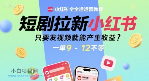 短剧拉新小红书全运营教程，只要发视频就能产生收益，一单9-12不等-小白项目分享网