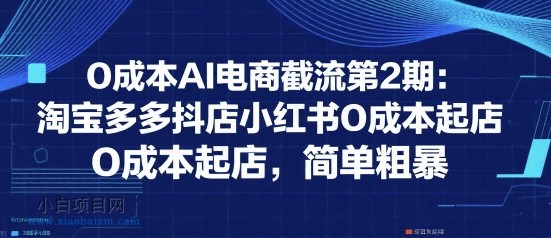 0成本AI电商截流第2期：淘宝多多抖店小红书0成本起店，简单粗暴-小白项目分享网