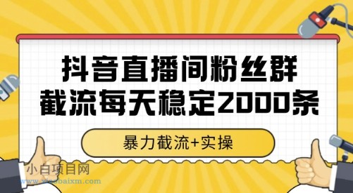 抖音直播间粉丝群截流，稳定采集数据全行业通用 2000条数据一天【揭秘】-小白项目分享网