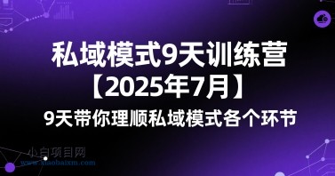 私域模式9天训练营【2025年7月】​9天带你理顺私域模式各个环节-小白项目分享网