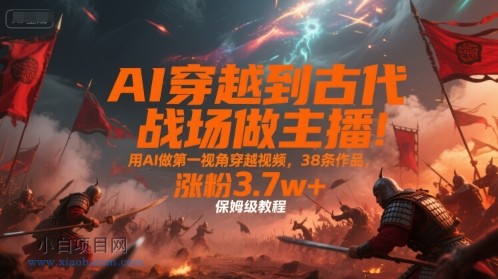 AI穿越到古代战场做主播！用AI做第一视角穿越视频，38条作品，涨粉3.7w+，保姆级教程-小白项目分享网