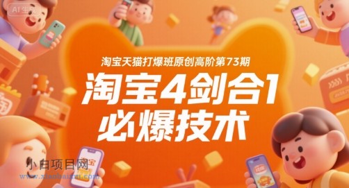 淘宝天猫打爆班原创高阶第73期，淘宝4剑合1必爆技术-小白项目分享网