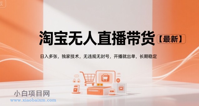 淘宝无人直播带货【最新】，日入多张，独家技术，无违规无封号，开播就出单，长期稳定【揭秘】-小白项目分享网