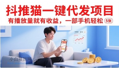 抖推猫一键代发项目，有播放量就有收益，一部手机轻松5张-小白项目分享网