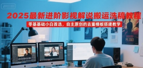 2025最新进阶影视解说搬运洗稿教程，零基础小白首选，自主原创的去重模板搭建教学-小白项目分享网