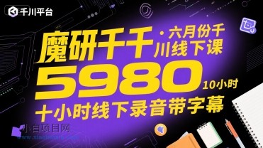 魔研千千·六月份千川线下课5980，十小时线下录音带字幕-小白项目分享网