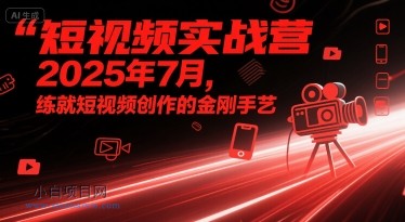 短视频实战营2025年7月，练就短视频创作的金刚手艺-小白项目分享网