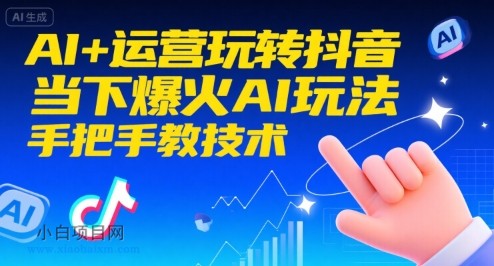 AI+运营玩转抖音,当下爆火AI玩法,手把手教技术